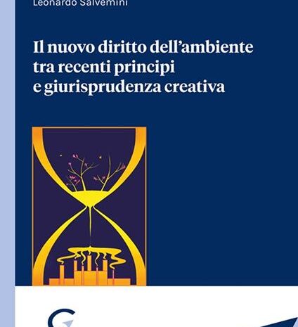  Il nuovo diritto dell’ambiente tra recenti principi e giurisprudenza creativa  di Leonardo Salvemini